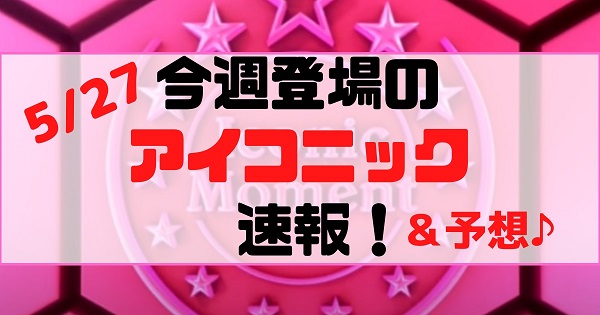 ウイイレ21 5 27今週のim アイコニックモーメント ガチャ速報 予想 追加imガチャ来る リヴァプールだけじゃないよね